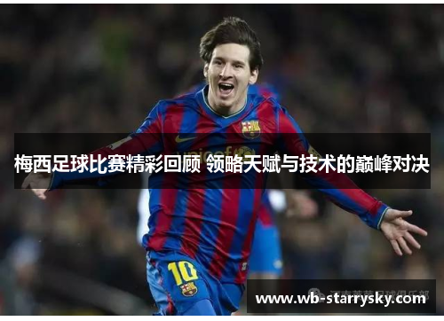梅西足球比赛精彩回顾 领略天赋与技术的巅峰对决