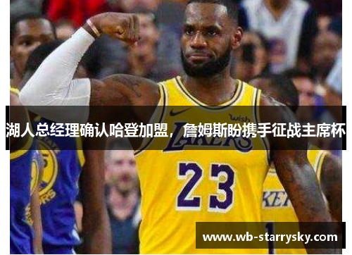 湖人总经理确认哈登加盟，詹姆斯盼携手征战主席杯