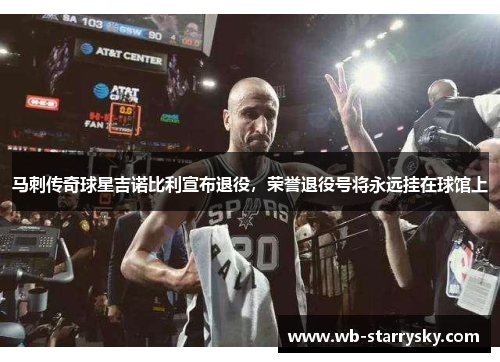 马刺传奇球星吉诺比利宣布退役，荣誉退役号将永远挂在球馆上