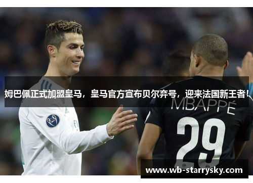 姆巴佩正式加盟皇马，皇马官方宣布贝尔弃号，迎来法国新王者！