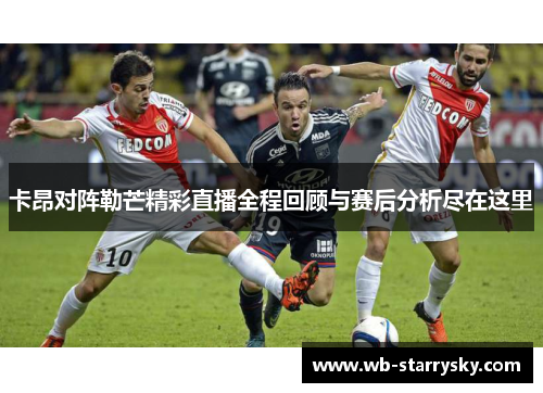 卡昂对阵勒芒精彩直播全程回顾与赛后分析尽在这里