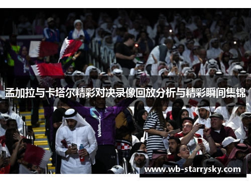 孟加拉与卡塔尔精彩对决录像回放分析与精彩瞬间集锦