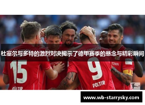 杜塞尔与多特的激烈对决揭示了德甲赛季的悬念与精彩瞬间