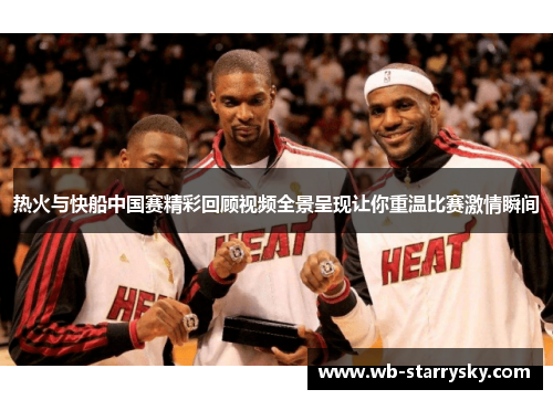 热火与快船中国赛精彩回顾视频全景呈现让你重温比赛激情瞬间