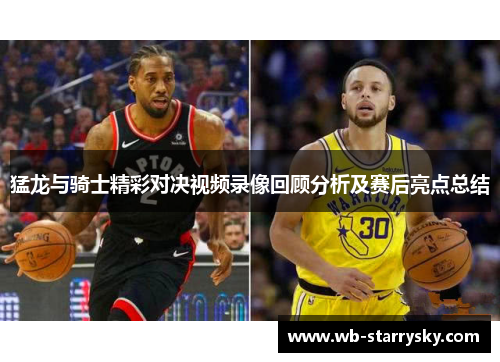 猛龙与骑士精彩对决视频录像回顾分析及赛后亮点总结