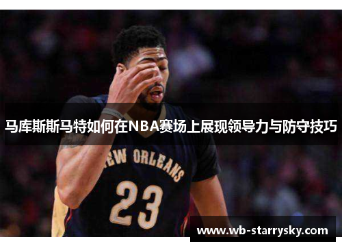 马库斯斯马特如何在NBA赛场上展现领导力与防守技巧