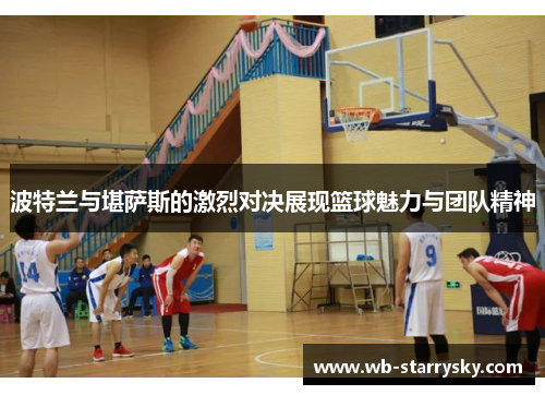 波特兰与堪萨斯的激烈对决展现篮球魅力与团队精神