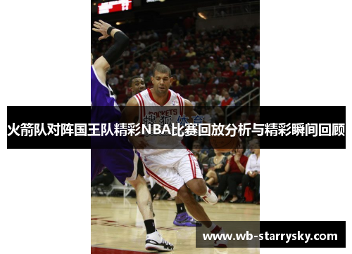 火箭队对阵国王队精彩NBA比赛回放分析与精彩瞬间回顾