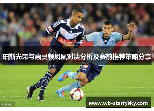 珀斯光荣与惠灵顿凤凰对决分析及赛前推荐策略分享
