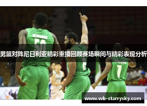 男篮对阵尼日利亚精彩重播回顾赛场瞬间与精彩表现分析